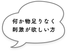 何か物足りなく刺激が欲しい方