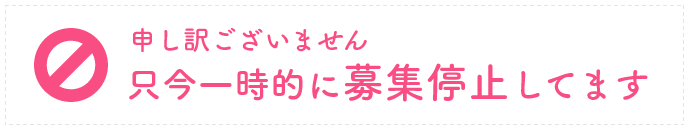 申し訳ございません。現在一時的に募集を停止しています。